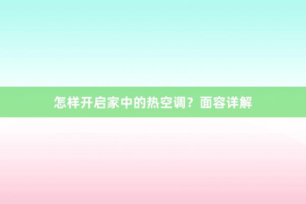 怎样开启家中的热空调？面容详解